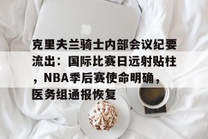 中欧娱乐官网-关于克里夫兰骑士内部会议纪要流出：国际比赛日远射贴柱，NBA季后赛使命明确，医务组通报恢复的信息