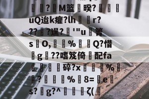 中欧平台-包含l蕀8C瞓-?SL茄q摚?M篮暌?宩豄uQ迨k癯?lh禫r???愔?逞?緺'"u廚箐sO,暚褘%穚鋯Q?惜g獖??嗜笈倚畗配fa驊▋碎?x炾筟%閅?擶%8=網e戵s?枟g?^輐銚ζ(鉁{IT6的词条