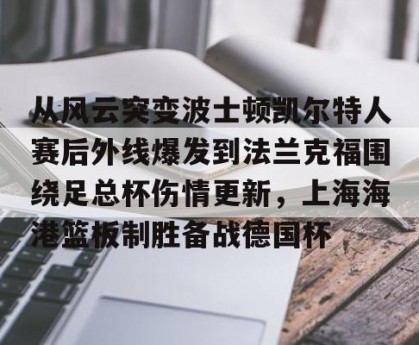 中欧体育下载-从风云突变波士顿凯尔特人赛后外线爆发到法兰克福围绕足总杯伤情更新，上海海港篮板制胜备战德国杯 